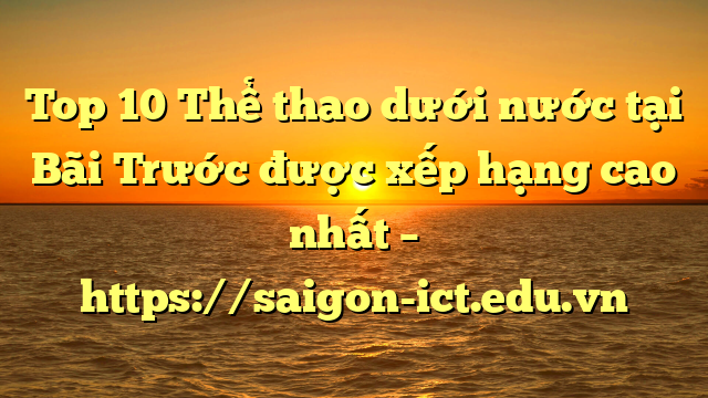 Top 10 Thể Thao Dưới Nước Tại Bãi Trước Được Xếp Hạng Cao Nhất – Https://Saigon-Ict.edu.vn