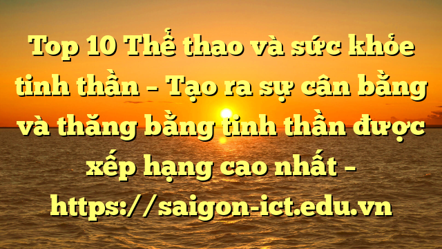 Top 10 Thể Thao Và Sức Khỏe Tinh Thần – Tạo Ra Sự Cân Bằng Và Thăng Bằng Tinh Thần Được Xếp Hạng Cao Nhất – Https://Saigon-Ict.edu.vn