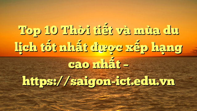 Top 10 Thời Tiết Và Mùa Du Lịch Tốt Nhất Được Xếp Hạng Cao Nhất – Https://Saigon-Ict.edu.vn