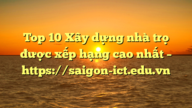 Top 10 Xây Dựng Nhà Trọ Được Xếp Hạng Cao Nhất – Https://Saigon-Ict.edu.vn