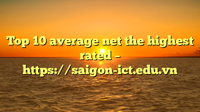 Top 10 Average Net The Highest Rated – Https://Saigon-Ict.edu.vn