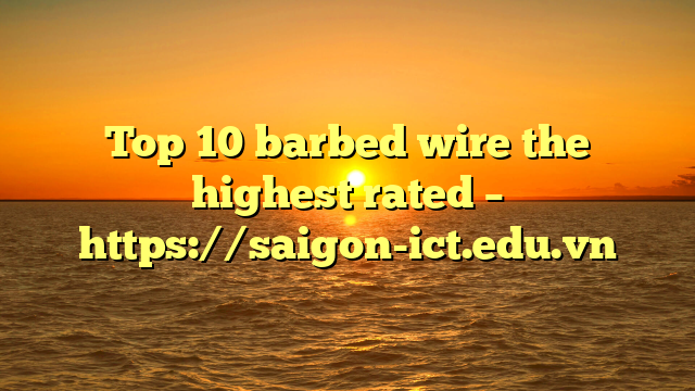 Top 10 Barbed Wire The Highest Rated – Https://Saigon-Ict.edu.vn
