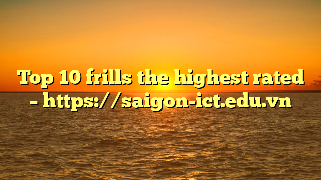 Top 10 Frills The Highest Rated – Https://Saigon-Ict.edu.vn
