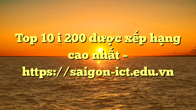 Top 10 I 200 Được Xếp Hạng Cao Nhất – Https://Saigon-Ict.edu.vn