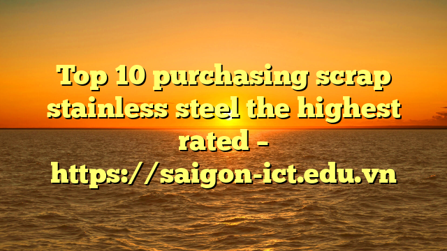 Top 10 Purchasing Scrap Stainless Steel The Highest Rated – Https://Saigon-Ict.edu.vn