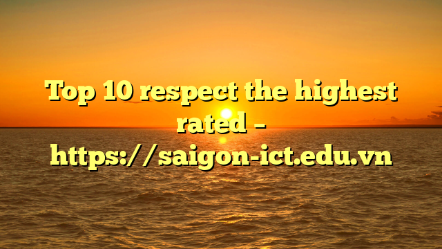 Top 10 Respect The Highest Rated – Https://Saigon-Ict.edu.vn