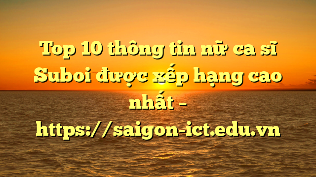 Top 10 Thông Tin Nữ Ca Sĩ Suboi Được Xếp Hạng Cao Nhất – Https://Saigon-Ict.edu.vn