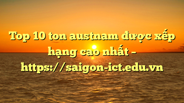 Top 10 Ton Austnam Được Xếp Hạng Cao Nhất – Https://Saigon-Ict.edu.vn