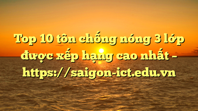 Top 10 Tôn Chống Nóng 3 Lớp Được Xếp Hạng Cao Nhất – Https://Saigon-Ict.edu.vn