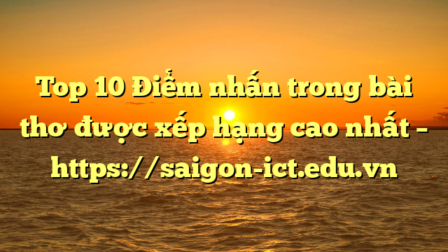 Top 10 Điểm Nhấn Trong Bài Thơ Được Xếp Hạng Cao Nhất – Https://Saigon-Ict.edu.vn