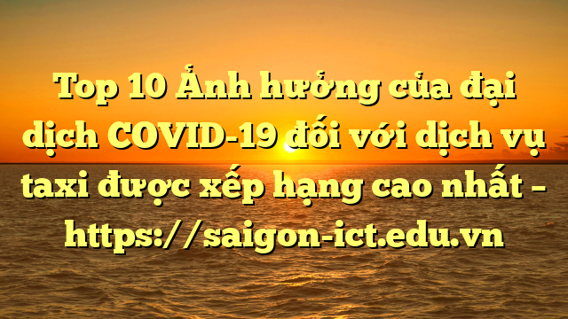 Top 10 Ảnh Hưởng Của Đại Dịch Covid-19 Đối Với Dịch Vụ Taxi Được Xếp Hạng Cao Nhất – Https://Saigon-Ict.edu.vn