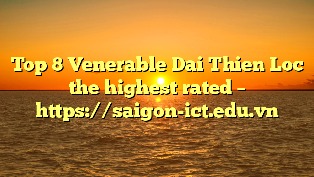 Top 8 Venerable Dai Thien Loc The Highest Rated – Https://Saigon-Ict.edu.vn
