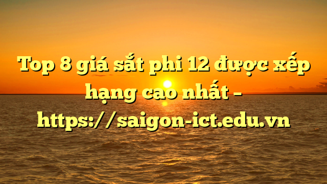 Top 8 Giá Sắt Phi 12 Được Xếp Hạng Cao Nhất – Https://Saigon-Ict.edu.vn