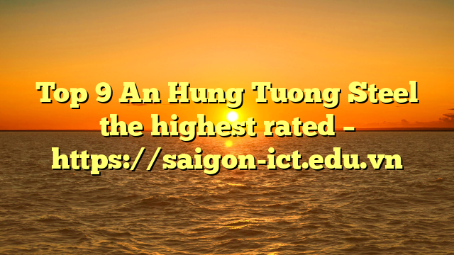 Top 9 An Hung Tuong Steel The Highest Rated – Https://Saigon-Ict.edu.vn