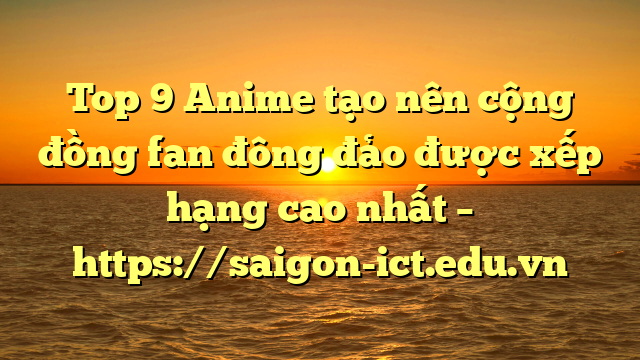 Top 9 Anime Tạo Nên Cộng Đồng Fan Đông Đảo Được Xếp Hạng Cao Nhất – Https://Saigon-Ict.edu.vn