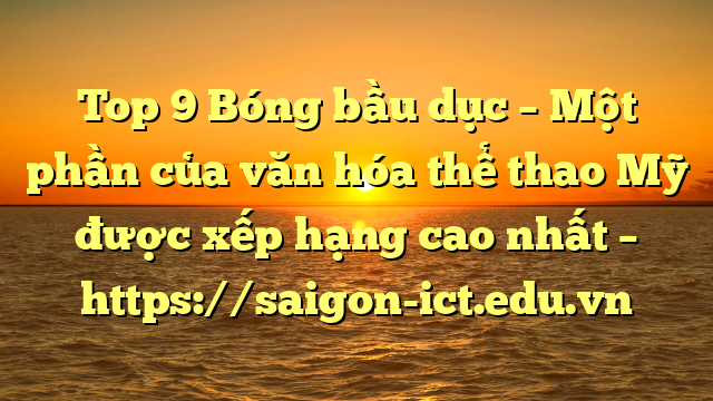 Top 9 Bóng Bầu Dục – Một Phần Của Văn Hóa Thể Thao Mỹ Được Xếp Hạng Cao Nhất – Https://Saigon-Ict.edu.vn