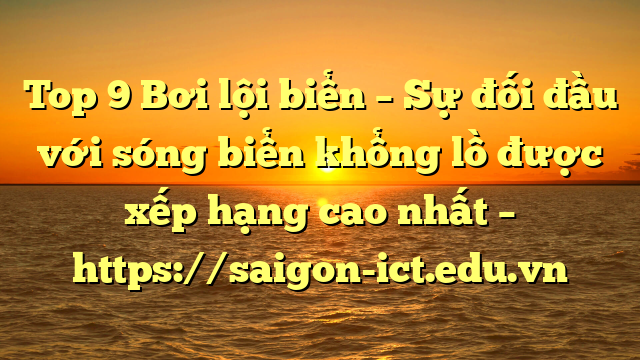 Top 9 Bơi Lội Biển – Sự Đối Đầu Với Sóng Biển Khổng Lồ Được Xếp Hạng Cao Nhất – Https://Saigon-Ict.edu.vn