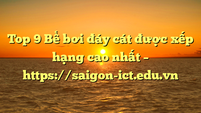 Top 9 Bể Bơi Đáy Cát Được Xếp Hạng Cao Nhất – Https://Saigon-Ict.edu.vn