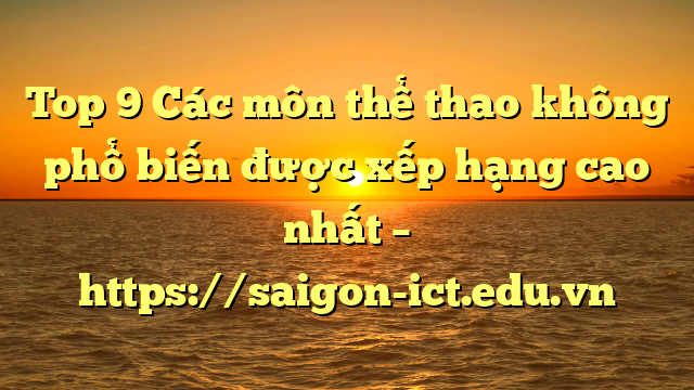 Top 9 Các Môn Thể Thao Không Phổ Biến Được Xếp Hạng Cao Nhất – Https://Saigon-Ict.edu.vn