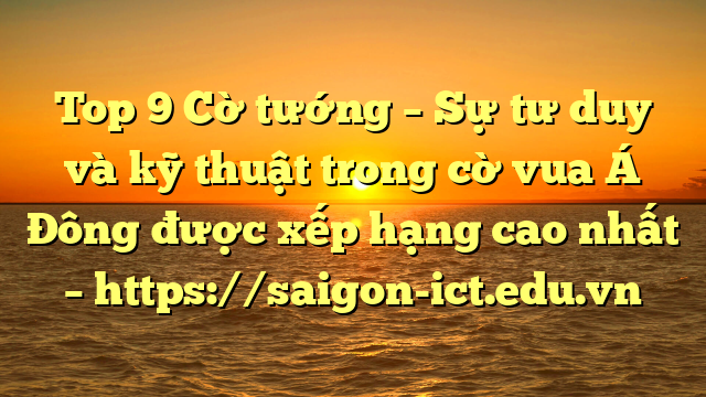 Top 9 Cờ Tướng – Sự Tư Duy Và Kỹ Thuật Trong Cờ Vua Á Đông Được Xếp Hạng Cao Nhất – Https://Saigon-Ict.edu.vn