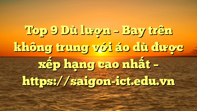 Top 9 Dù Lượn – Bay Trên Không Trung Với Áo Dù Được Xếp Hạng Cao Nhất – Https://Saigon-Ict.edu.vn