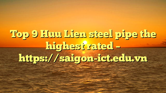 Top 9 Huu Lien Steel Pipe The Highest Rated – Https://Saigon-Ict.edu.vn