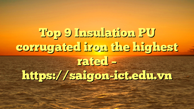 Top 9 Insulation Pu Corrugated Iron The Highest Rated – Https://Saigon-Ict.edu.vn
