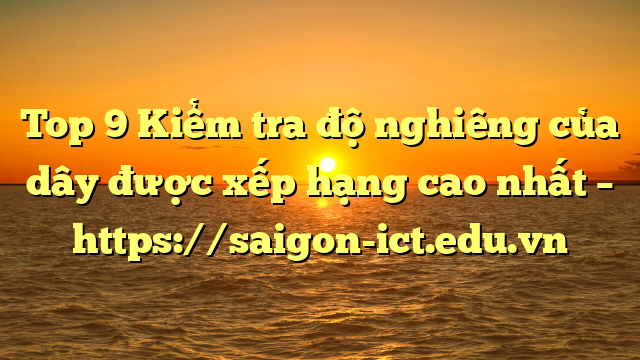 Top 9 Kiểm Tra Độ Nghiêng Của Dây Được Xếp Hạng Cao Nhất – Https://Saigon-Ict.edu.vn