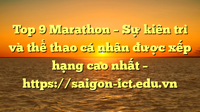 Top 9 Marathon – Sự Kiên Trì Và Thể Thao Cá Nhân Được Xếp Hạng Cao Nhất – Https://Saigon-Ict.edu.vn