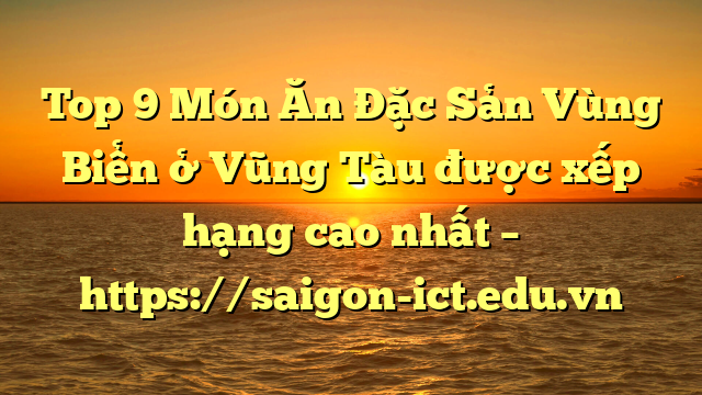 Top 9 Món Ăn Đặc Sản Vùng Biển Ở Vũng Tàu Được Xếp Hạng Cao Nhất – Https://Saigon-Ict.edu.vn