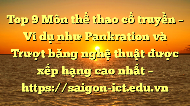 Top 9 Môn Thể Thao Cổ Truyền – Ví Dụ Như Pankration Và Trượt Băng Nghệ Thuật Được Xếp Hạng Cao Nhất – Https://Saigon-Ict.edu.vn