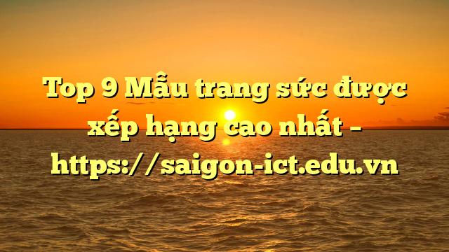 Top 9 Mẫu Trang Sức Được Xếp Hạng Cao Nhất – Https://Saigon-Ict.edu.vn