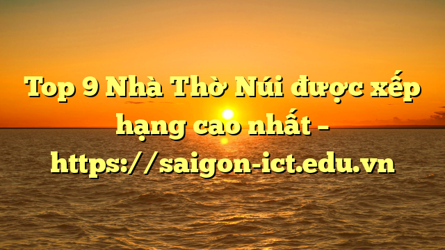 Top 9 Nhà Thờ Núi Được Xếp Hạng Cao Nhất – Https://Saigon-Ict.edu.vn