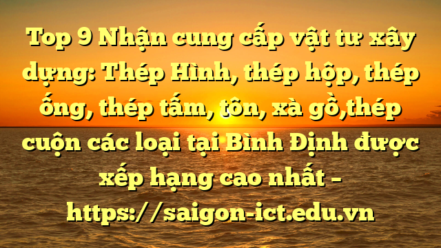 Top 9 Nhận Cung Cấp Vật Tư Xây Dựng: Thép Hình, Thép Hộp, Thép Ống, Thép Tấm, Tôn, Xà Gồ,Thép Cuộn Các Loại Tại Bình Định Được Xếp Hạng Cao Nhất – Https://Saigon-Ict.edu.vn