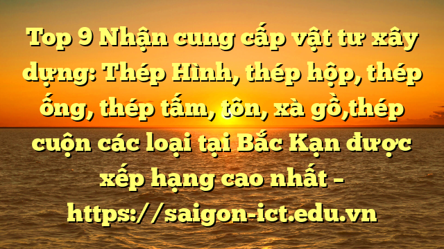 Top 9 Nhận Cung Cấp Vật Tư Xây Dựng: Thép Hình, Thép Hộp, Thép Ống, Thép Tấm, Tôn, Xà Gồ,Thép Cuộn Các Loại Tại Bắc Kạn Được Xếp Hạng Cao Nhất – Https://Saigon-Ict.edu.vn