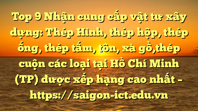 Top 9 Nhận Cung Cấp Vật Tư Xây Dựng: Thép Hình, Thép Hộp, Thép Ống, Thép Tấm, Tôn, Xà Gồ,Thép Cuộn Các Loại Tại Hồ Chí Minh (Tp) Được Xếp Hạng Cao Nhất – Https://Saigon-Ict.edu.vn