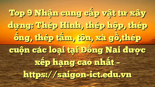 Top 9 Nhận Cung Cấp Vật Tư Xây Dựng: Thép Hình, Thép Hộp, Thép Ống, Thép Tấm, Tôn, Xà Gồ,Thép Cuộn Các Loại Tại Đồng Nai Được Xếp Hạng Cao Nhất – Https://Saigon-Ict.edu.vn