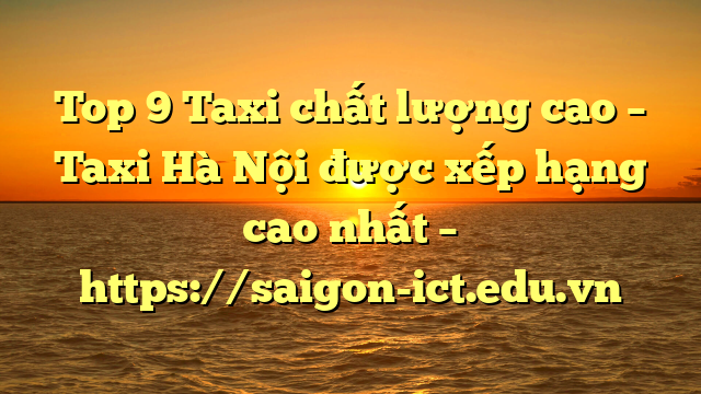 Top 9 Taxi Chất Lượng Cao – Taxi Hà Nội Được Xếp Hạng Cao Nhất – Https://Saigon-Ict.edu.vn