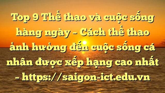 Top 9 Thể Thao Và Cuộc Sống Hàng Ngày – Cách Thể Thao Ảnh Hưởng Đến Cuộc Sống Cá Nhân Được Xếp Hạng Cao Nhất – Https://Saigon-Ict.edu.vn