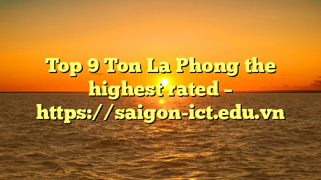 Top 9 Ton La Phong The Highest Rated – Https://Saigon-Ict.edu.vn