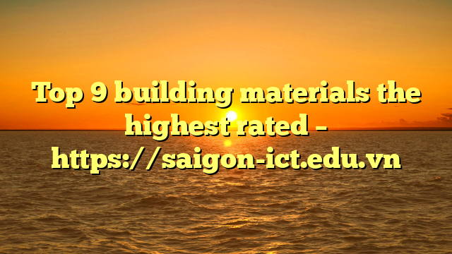 Top 9 Building Materials The Highest Rated – Https://Saigon-Ict.edu.vn