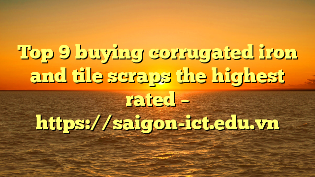 Top 9 Buying Corrugated Iron And Tile Scraps The Highest Rated – Https://Saigon-Ict.edu.vn