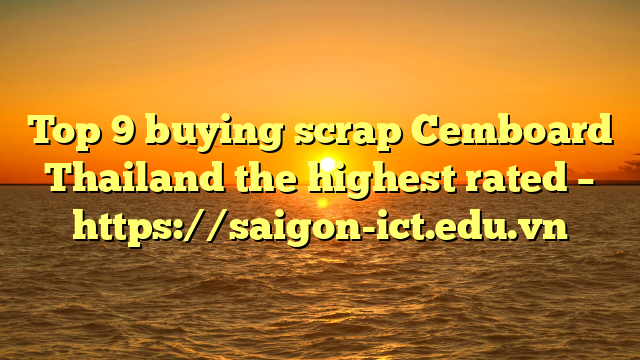 Top 9 Buying Scrap Cemboard Thailand The Highest Rated – Https://Saigon-Ict.edu.vn