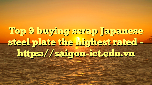 Top 9 Buying Scrap Japanese Steel Plate The Highest Rated – Https://Saigon-Ict.edu.vn