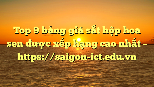 Top 9 Bảng Giá Sắt Hộp Hoa Sen Được Xếp Hạng Cao Nhất – Https://Saigon-Ict.edu.vn