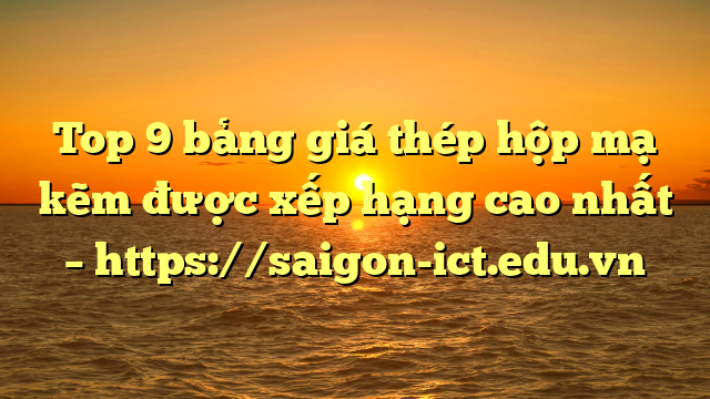 Top 9 Bảng Giá Thép Hộp Mạ Kẽm Được Xếp Hạng Cao Nhất – Https://Saigon-Ict.edu.vn