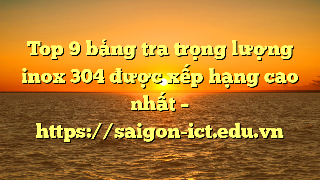 Top 9 Bảng Tra Trọng Lượng Inox 304 Được Xếp Hạng Cao Nhất – Https://Saigon-Ict.edu.vn