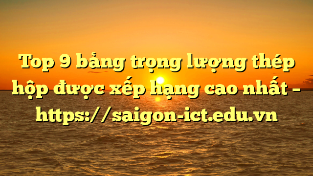 Top 9 Bảng Trọng Lượng Thép Hộp Được Xếp Hạng Cao Nhất – Https://Saigon-Ict.edu.vn