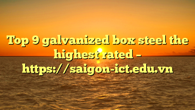 Top 9 Galvanized Box Steel The Highest Rated – Https://Saigon-Ict.edu.vn
