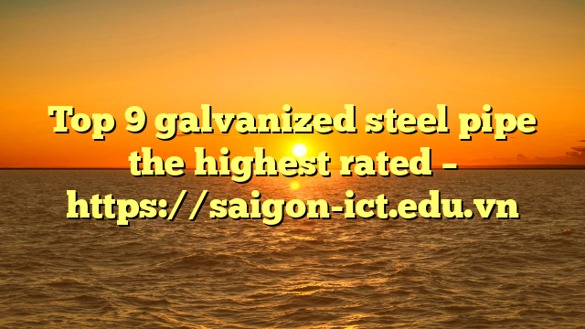 Top 9 Galvanized Steel Pipe The Highest Rated – Https://Saigon-Ict.edu.vn